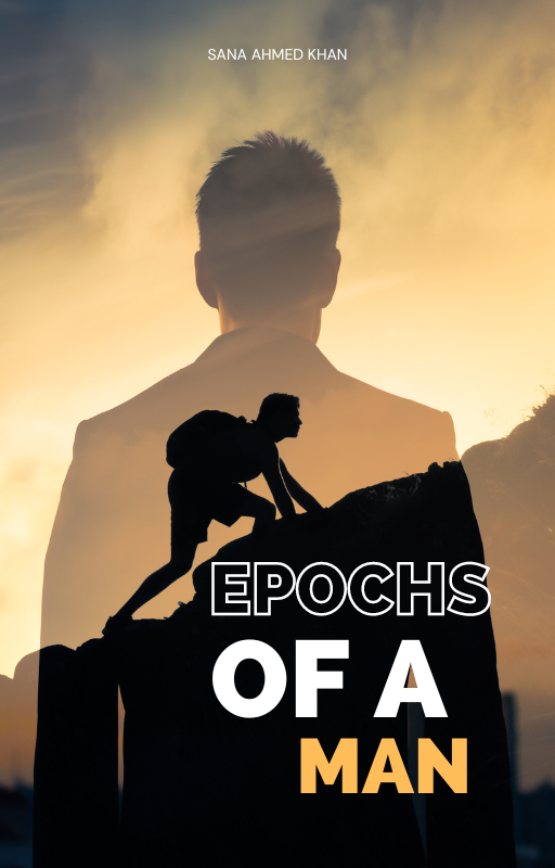 Epochs Of a Man by Sana Ahmed Khan